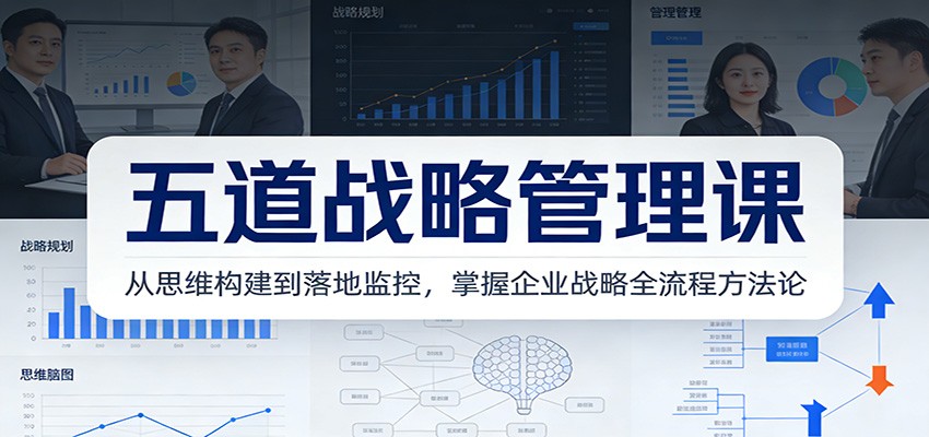 五道战略管理课:从思维构建到落地监控,掌握企业战略全流程方法论-灵感工坊云网创