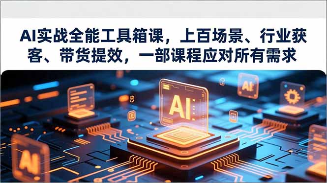 AI实战全能工具箱课，上百场景、行业获客、带货提效，一部课程应对所有需求-灵感工坊云网创
