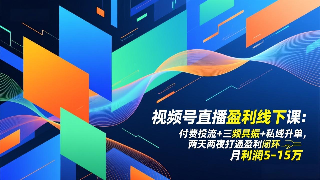 视频号直播盈利线下课:付费投流+三频共振+私域升单,两天两夜打通盈利闭环,月利润5-15万-灵感工坊云网创