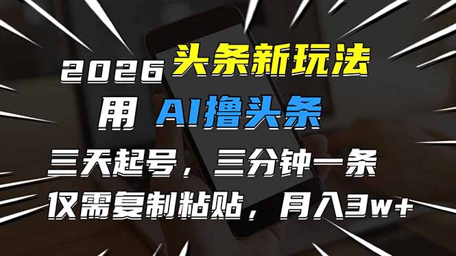 2026最新头条玩法,用AI撸头条,3天必起号,3分钟1条,只需要复制粘贴,简单月入3W+-灵感工坊云网创