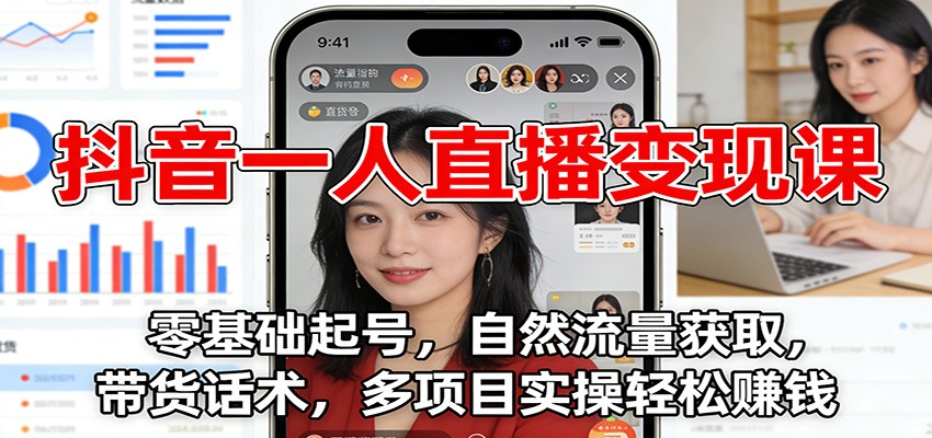抖音一人直播变现课:零基础起号,自然流量获取,带货话术,多项目实操轻松赚钱-灵感工坊云网创