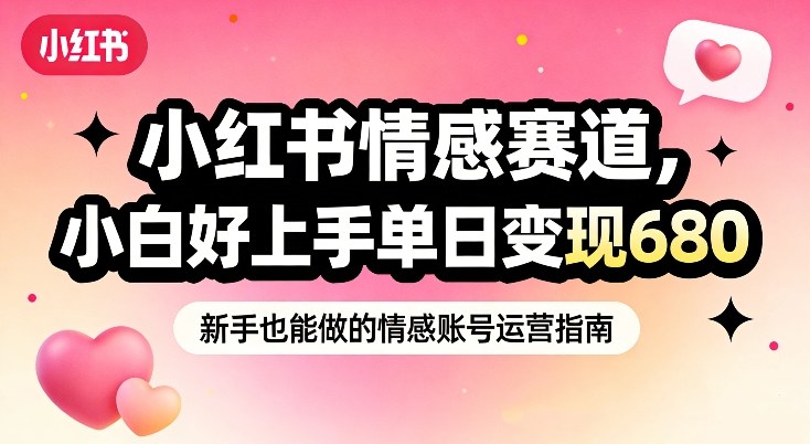 小红书情感赛道,抓准女性情绪刚需,小白好上手单日变现680-灵感工坊云网创