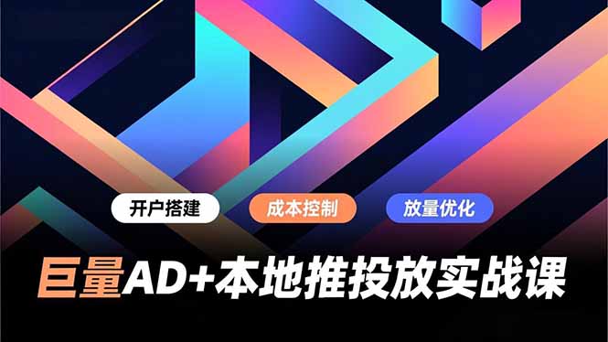巨量AD+本地推投放实战课,开户搭建、成本控制、放量优化,有效提升商家线上获客与转化效率-灵感工坊云网创