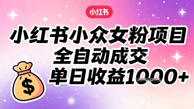 小红书小众女粉项目,全自动成交,单日收益多张-灵感工坊云网创