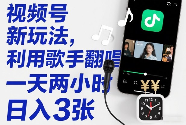 视频号新玩法,利用歌手翻唱,一天两小时,日入3张-灵感工坊云网创