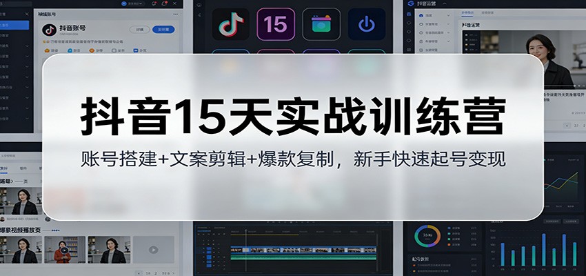 抖音15天实战训练营:账号搭建+文案剪辑+爆款复制,新手快速起号变现-灵感工坊云网创
