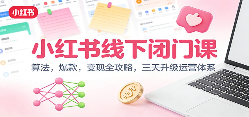 小红书线下闭门课:算法,爆款,变现全攻略,三天升级运营体系-灵感工坊云网创