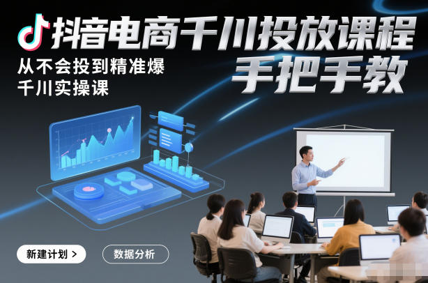 抖音电商千川投放课程,从不会投到精准爆,千川实操课,手把手教-灵感工坊云网创