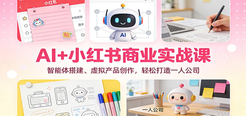 AI+小红书商业实战课:智能体搭建、虚拟产品创作,轻松打造一人公司-灵感工坊云网创