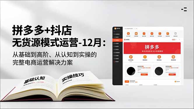 拼多多+抖店无货源模式运营-12月:从基础到高阶、从认知到实操的完整电商运营解决方案-灵感工坊云网创