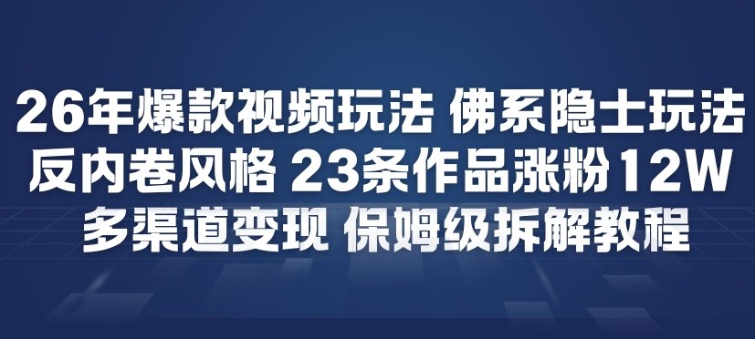 26年爆款短视频玩法,佛系隐士玩法,反内卷视频风格,23条作品涨粉12W,多渠道变现-灵感工坊云网创