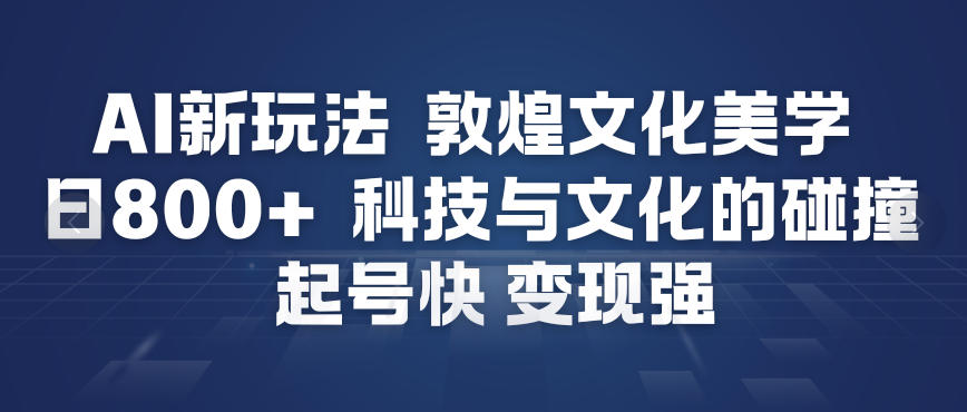 AI新玩法,敦煌文化美学,科技与文化的碰撞,起号快变现强-灵感工坊云网创