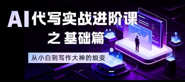 AI代写实战进阶课之基础篇,从小白到写作大神的蜕变【揭秘】-灵感工坊云网创