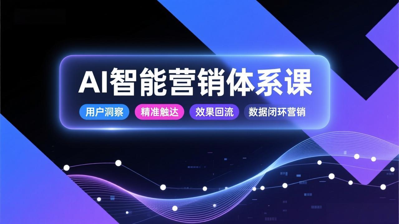 AI智能营销体系课,从用户洞察、精准触达到效果回流的数据闭环营销,提升整体营销效率与转化率-灵感工坊云网创