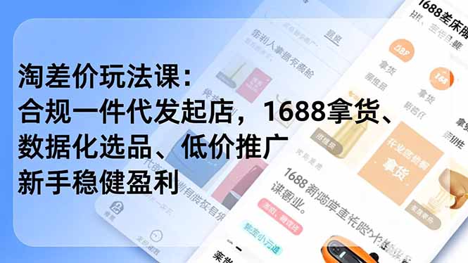 淘差价玩法课:合规一件代发起店,1688拿货、数据化选品、低价推广,新手稳健盈利(更新12月-灵感工坊云网创
