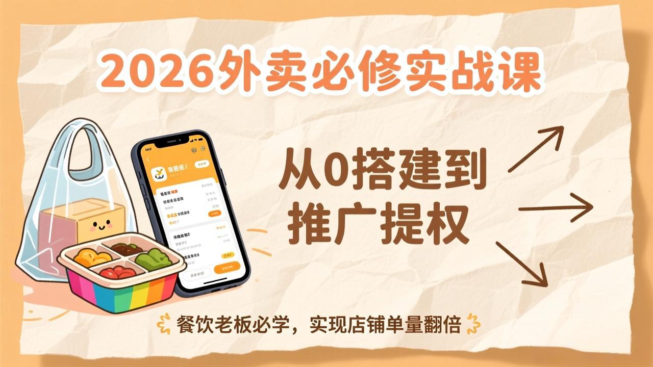 2026外卖必修实战课:从0搭建到推广提权,餐饮老板必学,实现店铺单量翻倍-灵感工坊云网创