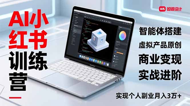 AI小红书训练营2.0,智能体搭建、虚拟产品原创、商业变现,实战进阶,实现个人副业月入3万+-灵感工坊云网创