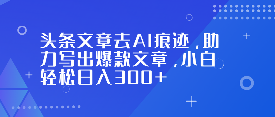 头条文章去AI痕迹,助力写出爆款文章,小白轻松日入300+-灵感工坊云网创