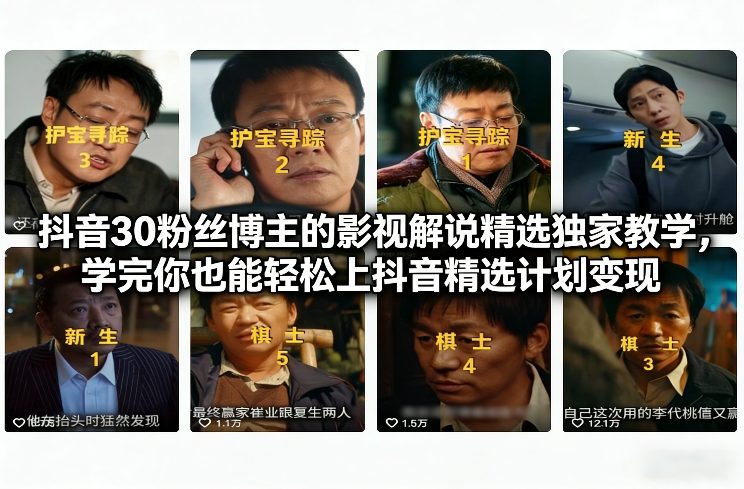 抖音30粉丝博主的影视解说精选独家教学,学完你也能轻松上抖音精选计划变现-灵感工坊云网创
