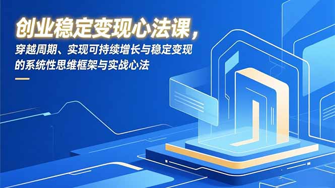 创业稳定变现心法课,穿越周期、实现可持续增长与稳定变现的系统性思维框架与实战心法-灵感工坊云网创