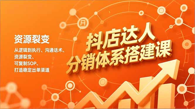 抖店达人分销体系搭建课,从逻辑到执行、沟通话术、资源裂变,可复制SOP,打造稳定出单渠道-灵感工坊云网创