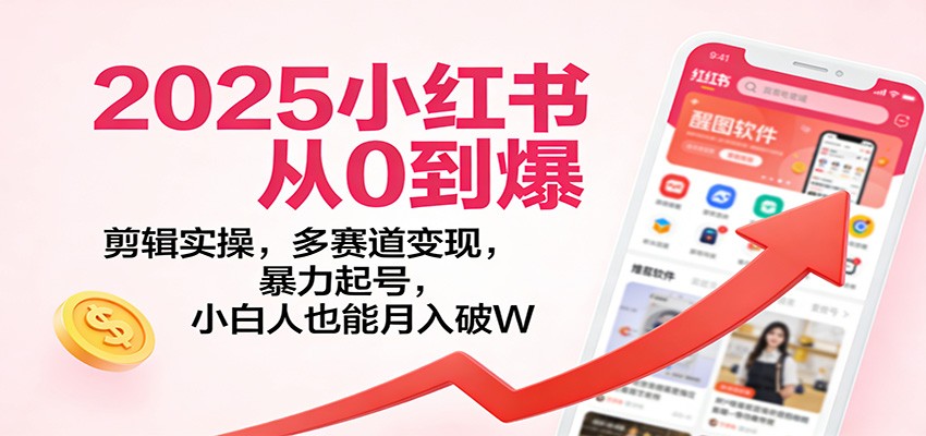 2025小红书从0到爆:剪辑实操,多赛道变现,暴力起号,零基础也能月入破W-灵感工坊云网创