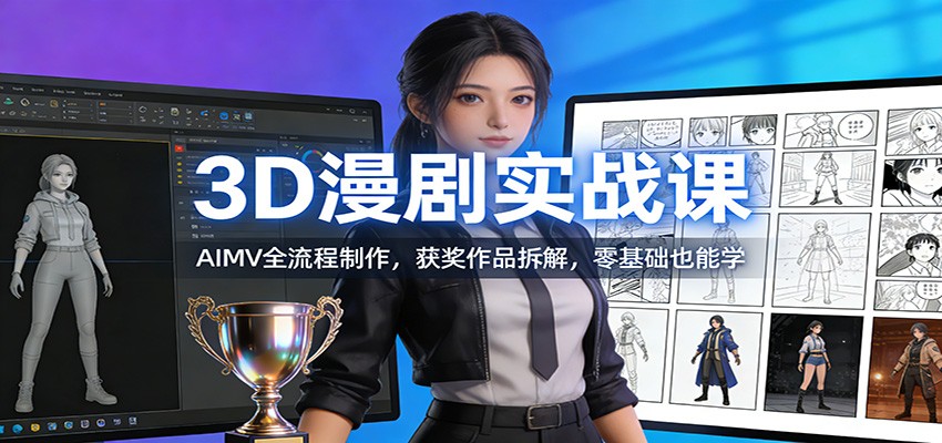 3D漫剧实战课:AIMV全流程制作,获奖作品拆解,零基础也能学-灵感工坊云网创