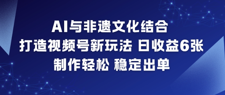 AI与非遗文化结合,打造视频号新玩法,日收益6张,制作轻松,稳定出单-灵感工坊云网创