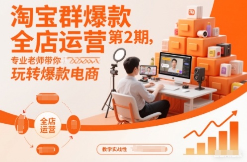 淘宝群爆款全店运营第2期,专业老师带你玩转爆款电商(更新)-灵感工坊云网创