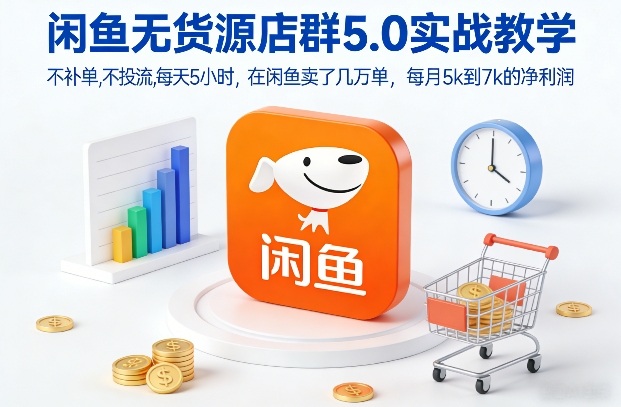 闲鱼无货源店群5.0实战教学,不补单,不投流,每天5小时,在闲鱼卖了几万单,每月5k到7k的净利润-灵感工坊云网创