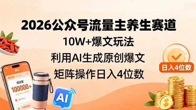 2026公众号流量主养生赛道,10W+爆文玩法,利用AI生成原创爆文,矩阵操作日入4位数-灵感工坊云网创