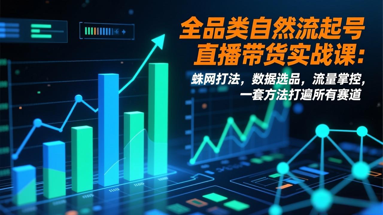全品类自然流起号直播带货实战课:蛛网打法,数据选品,流量掌控,一套方法打遍所有赛道-灵感工坊云网创
