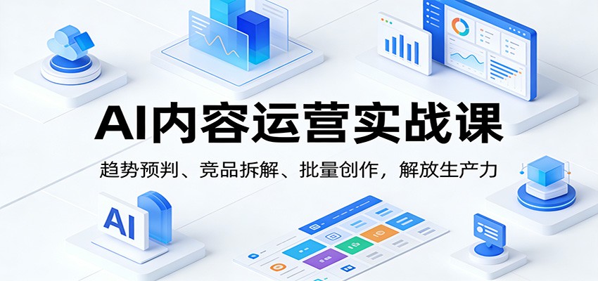 AI内容运营实战课：趋势预判、 竞品拆解、批量创作，解放生产力-灵感工坊云网创