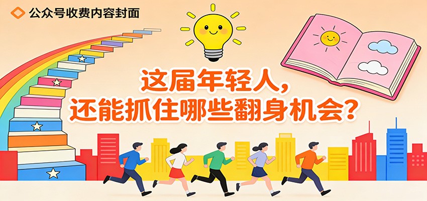 公众号收费内容《这届年轻人,还能抓住哪些翻身机会?》-灵感工坊云网创