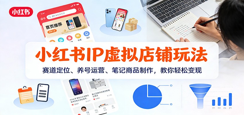 小红书IP虚拟店铺玩法,赛道定位、养号运营、笔记商品制作,教你轻松变现-灵感工坊云网创