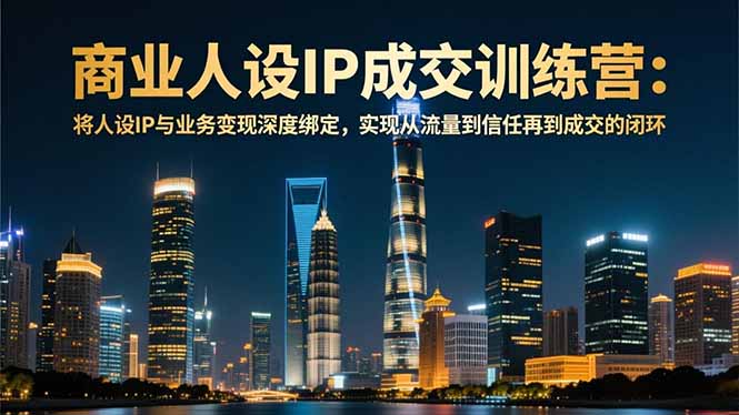 商业人设IP成交训练营-12月:将人设IP与业务变现深度绑定,从流量到信任再到成交闭环-灵感工坊云网创