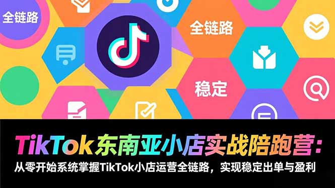 TikTok东南亚小店实战陪跑营:从零开始系统掌握TikTok小店运营全链路,实现稳定出单与盈利-灵感工坊云网创