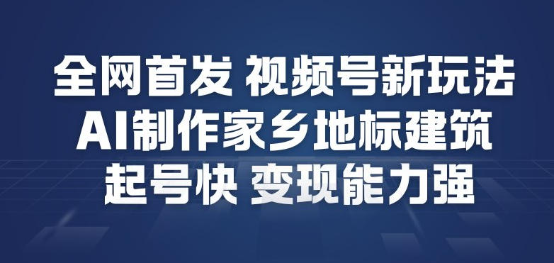 全网首发,视频号新玩法,AI制作家乡地标建筑,起号快,变现能力强