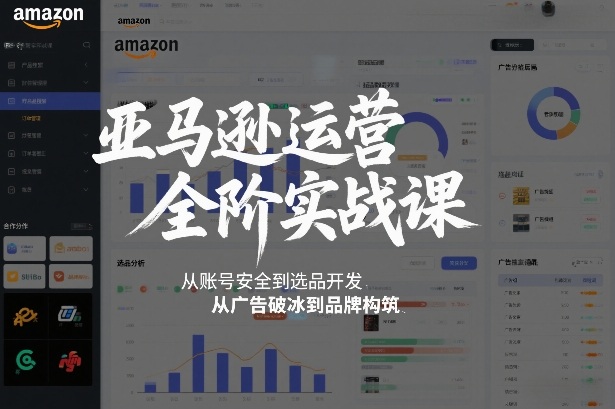 亚马逊运营全阶实战课,从账号安全到选品开发,从广告破冰到品牌构筑(更新2026)-灵感工坊云网创