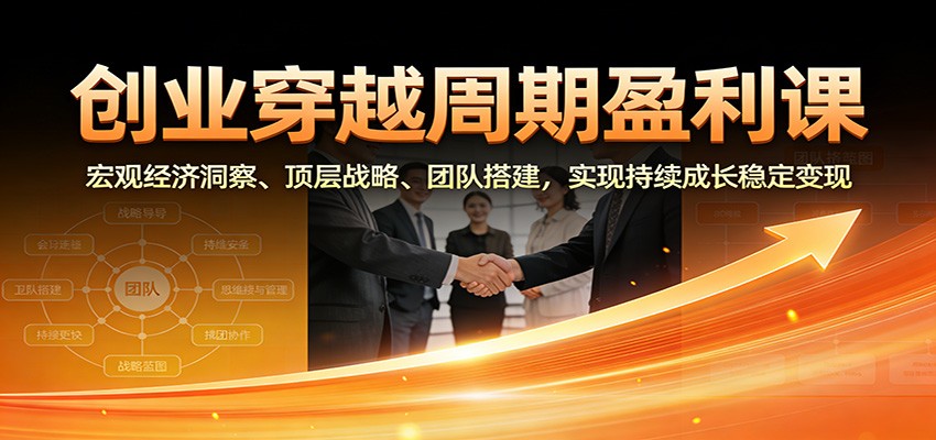 创业穿越周期盈利课:宏观经济洞察、顶层战略、团队搭建,实现持续成长稳定变现-灵感工坊云网创
