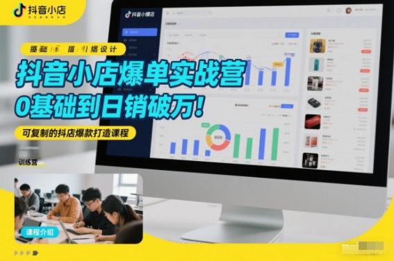 抖音小店爆单实战营,0基础到日销破万,可复制的抖店爆款打造课程-灵感工坊云网创