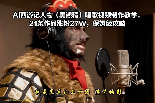AI西游记人物(黑熊精)唱歌视频制作教学,21条作品涨粉27W,保姆级攻略-灵感工坊云网创